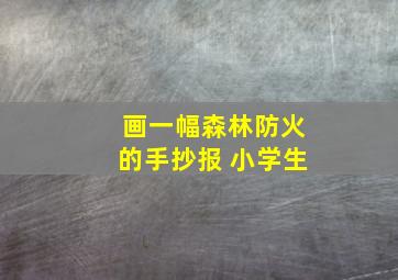 画一幅森林防火的手抄报 小学生